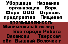 Уборщица › Название организации ­ Ворк Форс, ООО › Отрасль предприятия ­ Пищевая промышленность › Минимальный оклад ­ 28 000 - Все города Работа » Вакансии   . Тверская обл.,Вышний Волочек г.